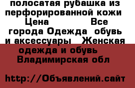 DROME полосатая рубашка из перфорированной кожи › Цена ­ 16 500 - Все города Одежда, обувь и аксессуары » Женская одежда и обувь   . Владимирская обл.